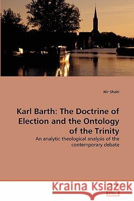 Karl Barth: The Doctrine of Election and the Ontology of the Trinity Shaki, Nir 9783639317961