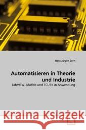 Automatisieren in Theorie und Industrie : LabVIEW, Matlab und TCL/TK in Anwendung Born, Hans-Jürgen 9783639318043