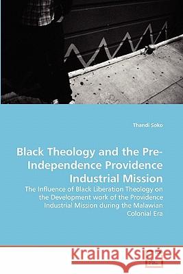 Black Theology and the Pre-Independence Providence Industrial Mission Thandi Soko 9783639318418 VDM Verlag