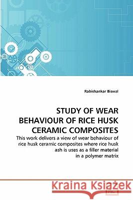 Study of Wear Behaviour of Rice Husk Ceramic Composites Rabishankar Biswal 9783639318739 VDM Verlag