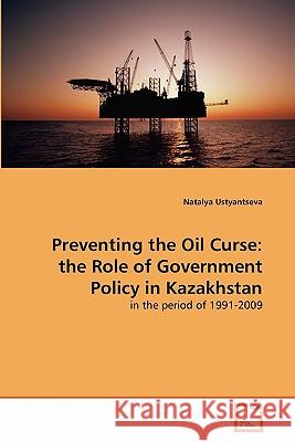 Preventing the Oil Curse: the Role of Government Policy in Kazakhstan Ustyantseva, Natalya 9783639319590 VDM Verlag