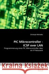 PIC Mikrocontroller - ICSP over LAN : Programmierung eines PIC Mikrocontroller über ein IP Netzwerk Michalko, Christoph 9783639319798