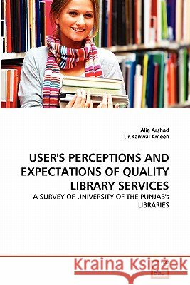 User's Perceptions and Expectations of Quality Library Services Alia Arshad Dr Kanwal Ameen 9783639319880