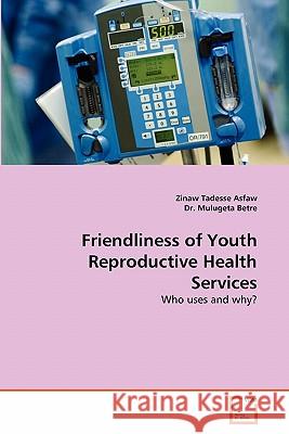 Friendliness of Youth Reproductive Health Services Zinaw Tadess Dr Muluget 9783639320169 VDM Verlag