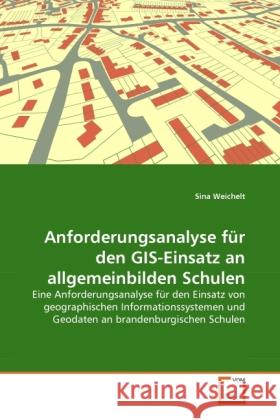 Anforderungsanalyse für den GIS-Einsatz an allgemeinbilden Schulen : Eine Anforderungsanalyse für den Einsatz von geographischen Informationssystemen und Geodaten an brandenburgischen Schulen Weichelt, Sina 9783639320626