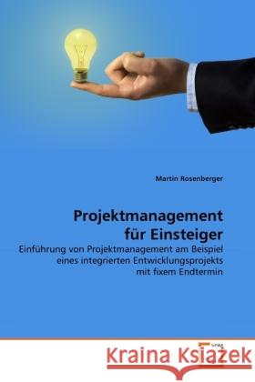 Projektmanagement für Einsteiger : Einführung von Projektmanagement am Beispiel eines integrierten Entwicklungsprojekts mit fixem Endtermin Rosenberger, Martin 9783639320916