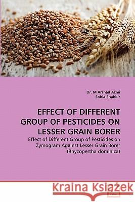 Effect of Different Group of Pesticides on Lesser Grain Borer Dr M. Arshad Azmi Sobia Shabbir 9783639321623 VDM Verlag