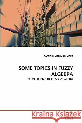 Some Topics in Fuzzy Algebra Samit Kumar Majumder 9783639323948