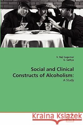 Social and Clinical Constructs of Alcoholism V. Raji Sugumar G. Sathya 9783639323979 VDM Verlag