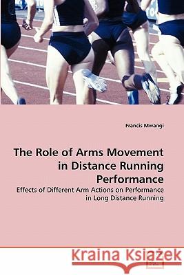 The Role of Arms Movement in Distance Running Performance Francis Mwangi 9783639324570