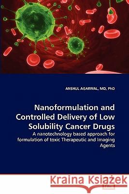 Nanoformulation and Controlled Delivery of Low Solubility Cancer Drugs MD Phd Anshul Agarwal 9783639325553