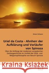 Uriel da Costa - Ahnherr der Aufklärung und Vorläufer von Spinoza : Über die Anfänge der modernen europäischen Geistesgeschichte im Umfeld der Ethik- und Religionsphilosophie von Baruch Spinoza Schwarz, Simon 9783639325713 VDM Verlag Dr. Müller