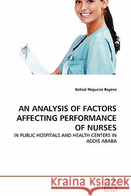An Analysis of Factors Affecting Performance of Nurses Nebiat Negussie Beyene 9783639325751 VDM Verlag