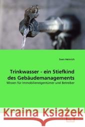 Trinkwasser - ein Stiefkind des Gebäudemanagements : Wissen für Immobilieneigentümer und Betreiber Heinrich, Sven 9783639326277