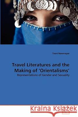 Travel Literatures and the Making of 'Orientalisms' Trent Newmeyer 9783639326321