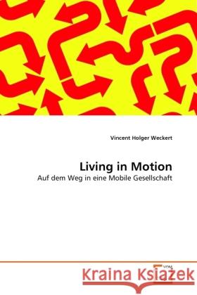 Living in Motion : Auf dem Weg in eine Mobile Gesellschaft Weckert, Vincent Holger 9783639326420