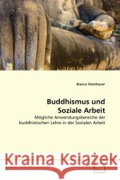 Buddhismus und Soziale Arbeit : Mögliche Anwendungsbereiche der buddhistischen Lehre in der Sozialen Arbeit Steinhauer, Bianca 9783639327298