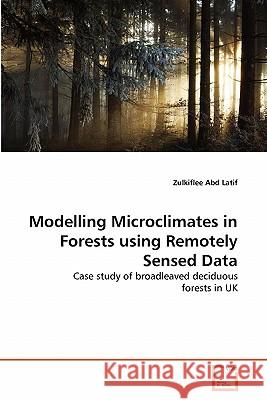 Modelling Microclimates in Forests using Remotely Sensed Data Abd Latif, Zulkiflee 9783639328974 VDM Verlag