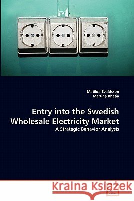 Entry into the Swedish Wholesale Electricity Market : A Strategic Behavior Analysis Matilda Evaldsson Martina Bhatia 9783639330182 VDM Verlag