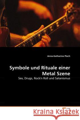 Symbole und Rituale einer Metal Szene : Sex, Drugs, Rock'n Roll und Satanismus Plach, Anna-Katharina 9783639330786