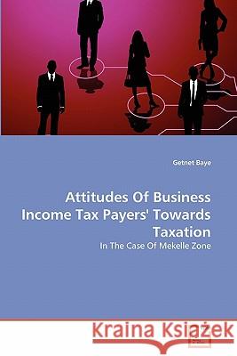 Attitudes Of Business Income Tax Payers' Towards Taxation Getnet Baye 9783639331073