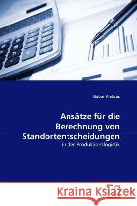 Ansätze für die Berechnung von Standortentscheidungen : in der Produktionslogistik Ambrus, Gabor 9783639331899