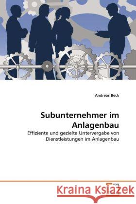 Subunternehmer im Anlagenbau : Effiziente und gezielte Untervergabe von Dienstleistungen im Anlagenbau Beck, Andreas 9783639332476