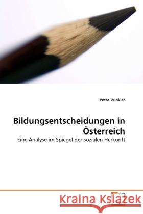 Bildungsentscheidungen in Österreich : Eine Analyse im Spiegel der sozialen Herkunft Winkler, Petra 9783639333527