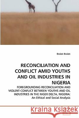 Reconciliation and Conflict Amid Youths and Oil Industries in Nigeria Essien Essien 9783639333596