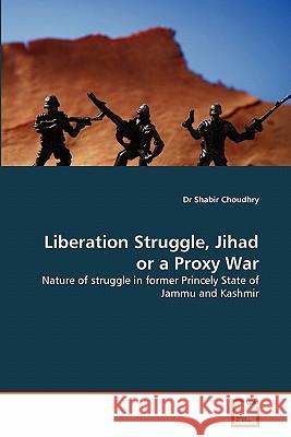 Liberation Struggle, Jihad or a Proxy War Dr Shabir Choudhry 9783639334241