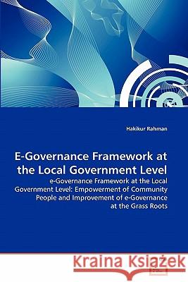 E-Governance Framework at the Local Government Level Hakikur Rahman (Brac University Bangladesh) 9783639336092