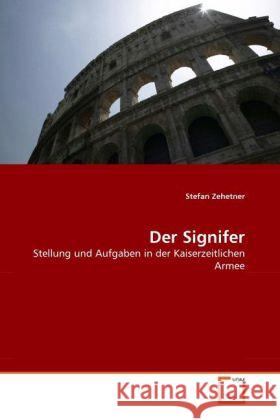 Der Signifer : Stellung und Aufgaben in der Kaiserzeitlichen Armee Zehetner, Stefan 9783639336900