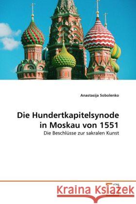 Die Hundertkapitelsynode in Moskau von 1551 : Die Beschlüsse zur sakralen Kunst Sobolenko, Anastasija 9783639337099 VDM Verlag Dr. Müller