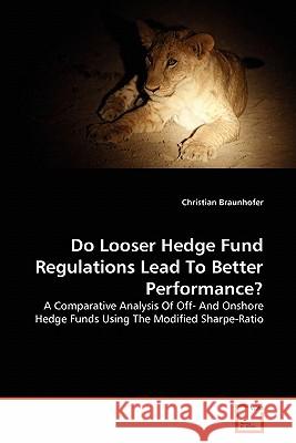 Do Looser Hedge Fund Regulations Lead To Better Performance? Christian Braunhofer 9783639338003 VDM Verlag