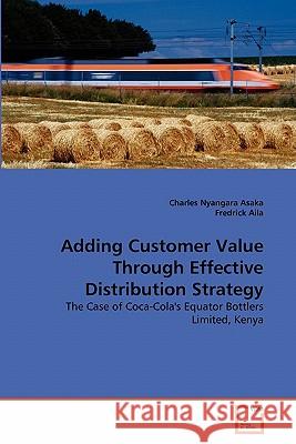 Adding Customer Value Through Effective Distribution Strategy Charles Nyangar Fredrick Aila 9783639338850