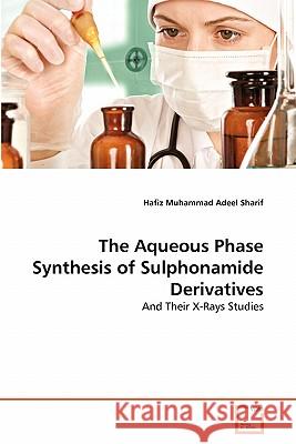 The Aqueous Phase Synthesis of Sulphonamide Derivatives Hafiz Muhammad Adeel Sharif 9783639339390