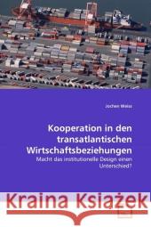 Kooperation in den transatlantischen Wirtschaftsbeziehungen : Macht das institutionelle Design einen Unterschied? Weiss, Jochen 9783639340662 VDM Verlag Dr. Müller