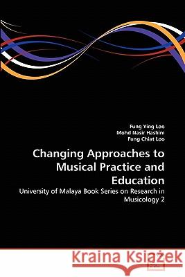 Changing Approaches to Musical Practice and Education Fung Ying Loo, Mohd Nasir Hashim, Fung Chiat Loo 9783639340976