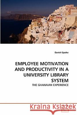 Employee Motivation and Productivity in a University Library System Opoku Daniel 9783639341669