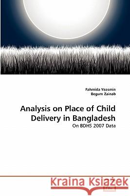 Analysis on Place of Child Delivery in Bangladesh Fahmida Yeasmin, Begum Zainab 9783639343281