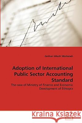 Adoption of International Public Sector Accounting Standard Zerihun Silleshi Workeneh 9783639343823 VDM Verlag