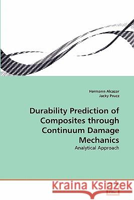 Durability Prediction of Composites through Continuum Damage Mechanics Hermann Alcazar, Jacky Prucz 9783639346541 VDM Verlag