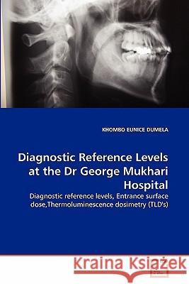 Diagnostic Reference Levels at the Dr George Mukhari Hospital Khombo Eunice Dumela 9783639346619 VDM Verlag