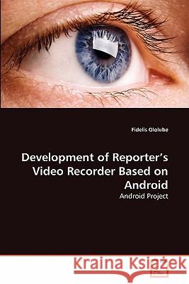 Development of Reporter's Video Recorder Based on Android Fidelis Ololube 9783639346985 VDM Verlag