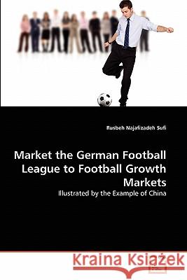 Market the German Football League to Football Growth Markets Rusbeh Najafizadeh Sufi 9783639348163
