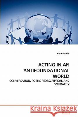 Acting in an Antifoundational World Hem Paudel 9783639349061