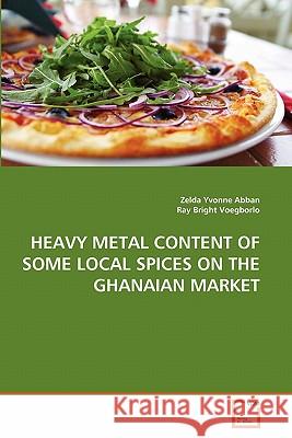 Heavy Metal Content of Some Local Spices on the Ghanaian Market Zelda Yvonne Abban Ray Brigh 9783639351200 VDM Verlag