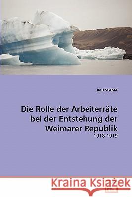 Die Rolle der Arbeiterräte bei der Entstehung der Weimarer Republik Kais Slama 9783639351316