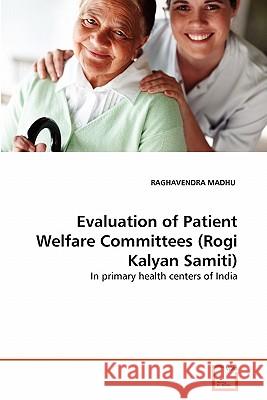 Evaluation of Patient Welfare Committees (Rogi Kalyan Samiti) Raghavendra Madhu 9783639351958 VDM Verlag