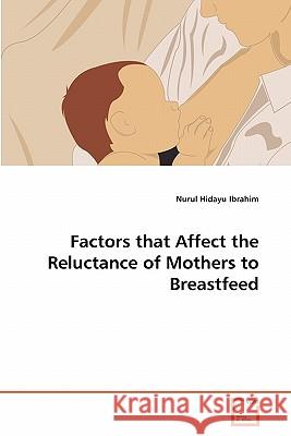 Factors that Affect the Reluctance of Mothers to Breastfeed Nurul Hidayu Ibrahim 9783639351965 VDM Verlag